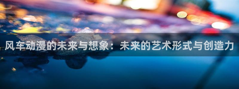 贝勒漫画正版网：风车动漫的未来与想象：未来的艺术形式与创造力