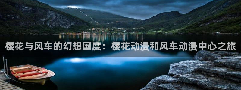 colomanage漫画官网：樱花与风车的幻想国度：樱花动漫和风车动漫中心之旅