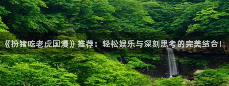 colomanage漫画官网：《扮猪吃老虎国漫》推荐：轻松娱乐与深刻思考的完美结合！