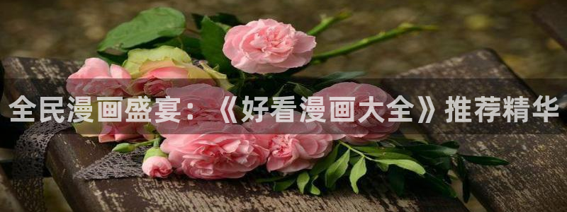 贝勒漫画专注动漫的门户网站：全民漫画盛宴：《好看漫画大全》推荐精华