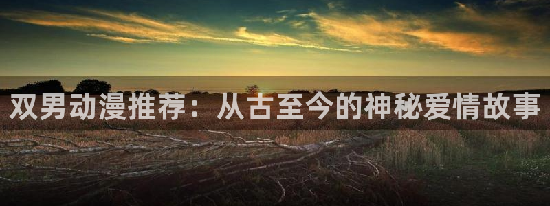 贝勒漫画网：双男动漫推荐：从古至今的神秘爱情故事