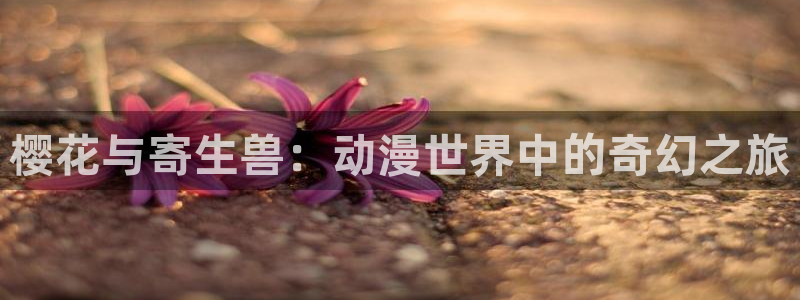 age漫画网：樱花与寄生兽：动漫世界中的奇幻之旅