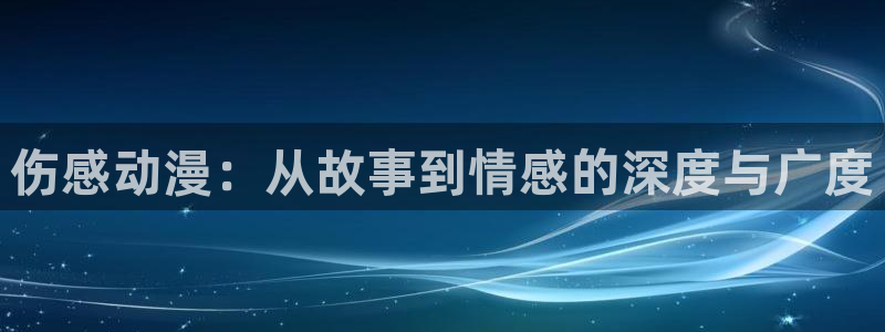 贝勒漫画专注动漫的门户网站：伤感动漫：从故事到情感的深度与广度