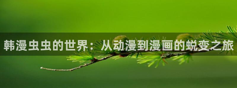 下载贝勒漫画：韩漫虫虫的世界：从动漫到漫画的蜕变之旅