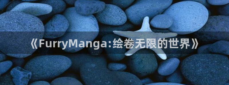 colamanage漫画官网：《FurryManga:绘卷无限的世界》