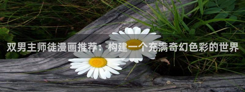 stagenehind韩漫免费观看：双男主师徒漫画推荐：构建一个充满奇幻色彩的世界
