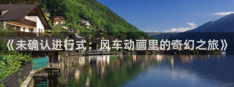 colamanage漫画下载：《未确认进行式：风车动画里的奇幻之旅》