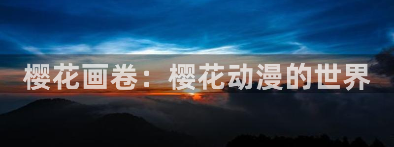 贝勒漫画专注动漫的门户网站：樱花画卷：樱花动漫的世界