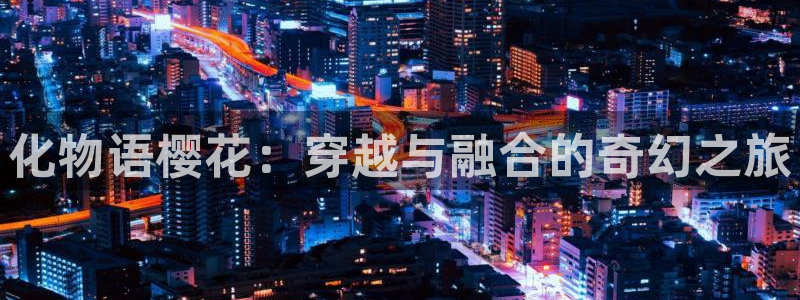 贝勒漫画下载：化物语樱花：穿越与融合的奇幻之旅