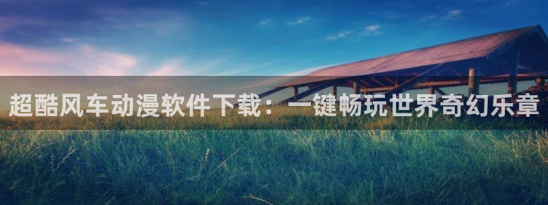 colamanage漫画：超酷风车动漫软件下载：一键畅玩世界奇幻乐章