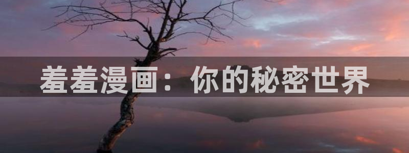 backstage韩漫免费观看：羞羞漫画：你的秘密世界