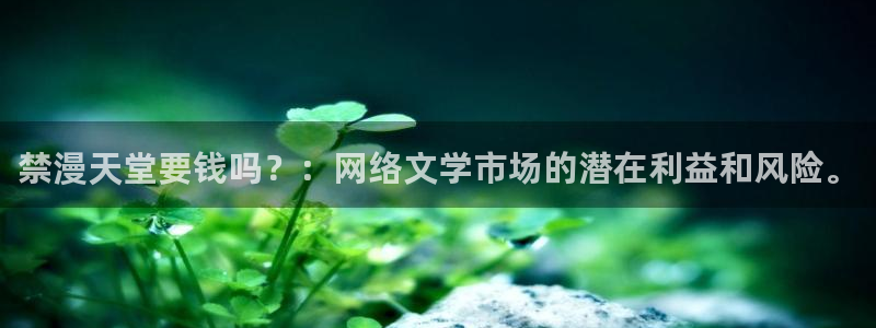 backstage韩漫免费观看：禁漫天堂要钱吗？：网络文学市场的潜在利益和风险。