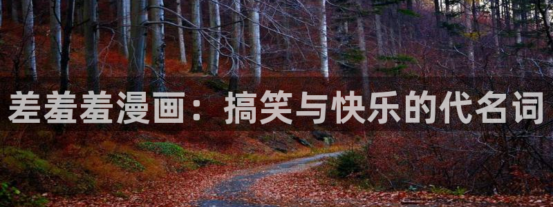 age漫画网：差羞羞漫画：搞笑与快乐的代名词