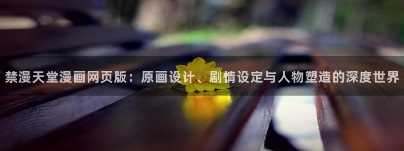 贝勒漫画官网网址：禁漫天堂漫画网页版：原画设计、剧情设定与人物塑造的深度世界