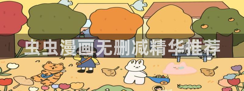 贝勒漫画官网入口老版本：虫虫漫画无删减精华推荐