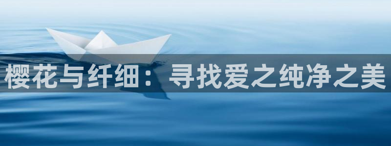 贝勒漫画官网樱花动漫：樱花与纤细：寻找爱之纯净之美