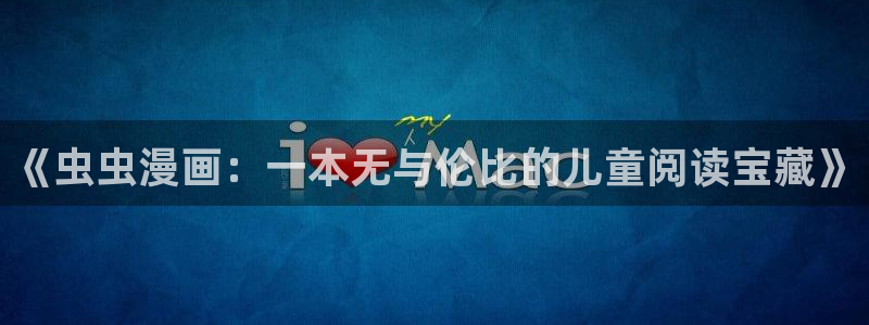 age樱花动漫：《虫虫漫画：一本无与伦比的儿童阅读宝藏》